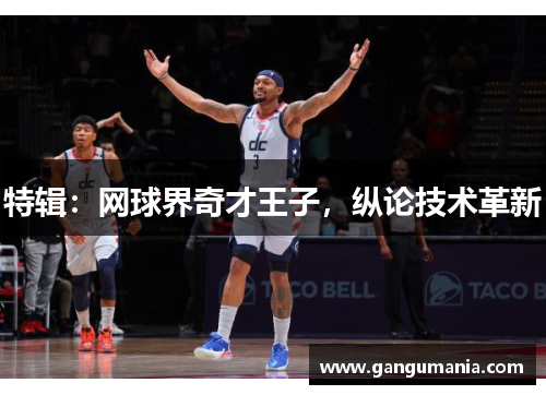 特辑：网球界奇才王子，纵论技术革新